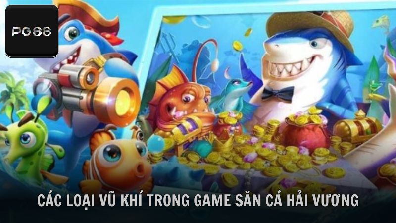 Các loại vũ khí trong game săn cá Hải Vương hấp dẫn nhất