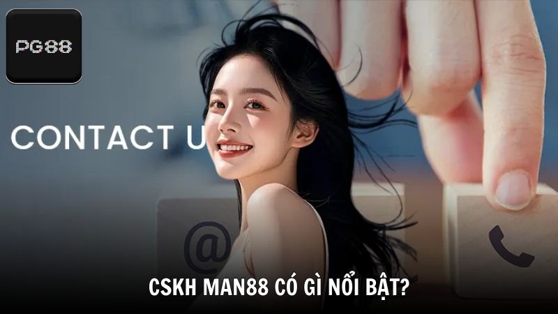 Hệ thống hỗ trợ khách hàng của Man88 có gì nổi bật?