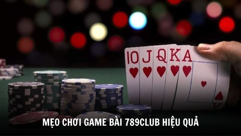 Mẹo chơi game bài 789Club hiệu quả