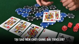 Tại sao nên chơi game bài 789Club?