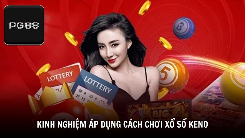 Kinh nghiệm từ cao thủ khi áp dụng cách chơi xổ số Keno dễ trúng