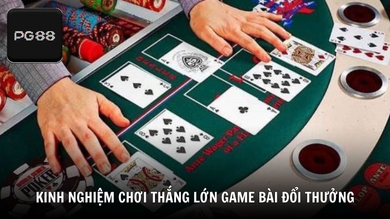 Kinh nghiệm chơi thắng lớn tại game bài đổi thưởng Việt Nam