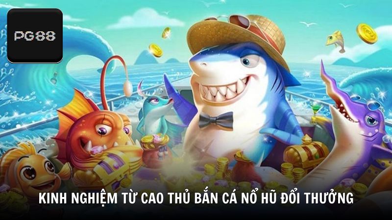 Kinh nghiệm từ cao thủ bắn cá nổ hũ đổi thưởng từ PG88