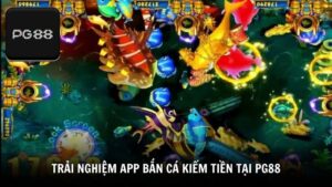 Trải nghiệm app bắn cá kiếm tiền tại PG88