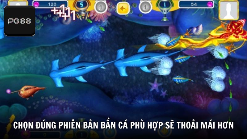 Chọn đúng phiên bản bắn cá phù hợp sẽ giúp bạn thoải mái hơn