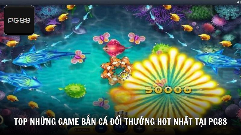 Tổng hợp TOP game bắn cá đổi thưởng HOT nhất tại PG88