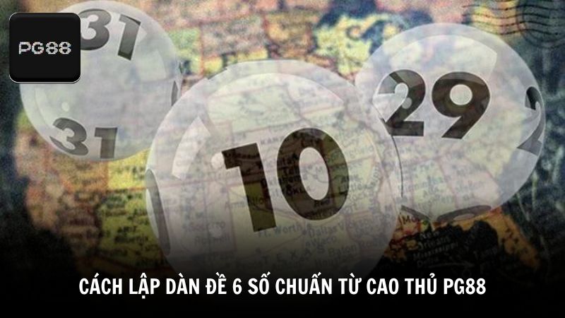 Cách lập dàn đề 6 số chuẩn từ cao thủ PG88