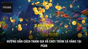 Hướng dẫn cách tham gia và chơi trùm cá vàng tại PG88